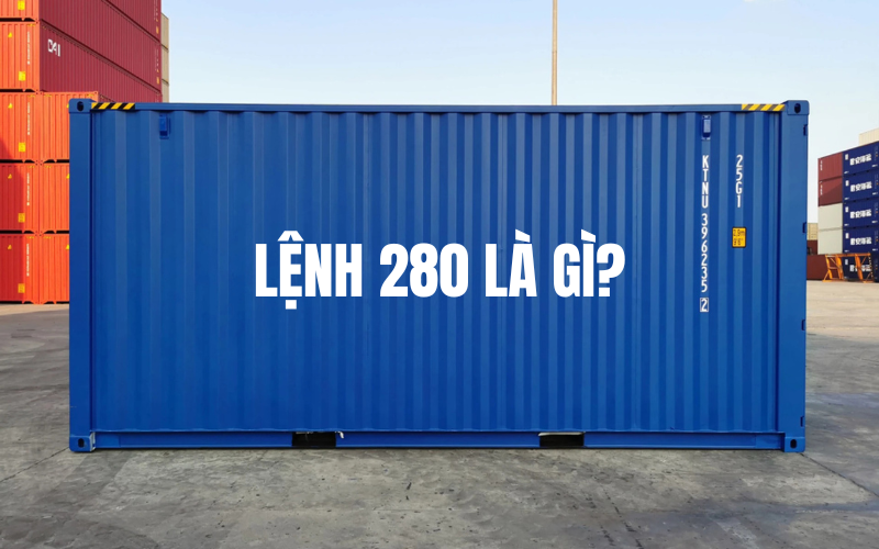 Tìm Hiểu Lệnh 280 Và Quy Trình Vận Chuyển Container